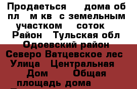 Продаеться 1/2 дома об.пл.70м.кв. с земельным участком 20 соток. › Район ­ Тульская обл.Одоевский район Северо-Ватцевское лес › Улица ­ Центральная  › Дом ­ 1 › Общая площадь дома ­ 70 › Площадь участка ­ 20 › Цена ­ 850 000 - Тульская обл. Недвижимость » Дома, коттеджи, дачи продажа   . Тульская обл.